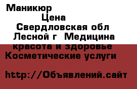 Маникюр  gjrhsnbt utkmkfrjv › Цена ­ 300 - Свердловская обл., Лесной г. Медицина, красота и здоровье » Косметические услуги   